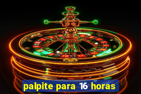 palpite para 16 horas